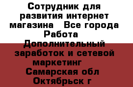 Сотрудник для развития интернет-магазина - Все города Работа » Дополнительный заработок и сетевой маркетинг   . Самарская обл.,Октябрьск г.